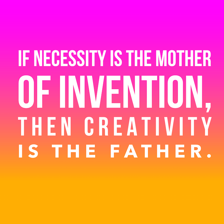 if necessity is the mother of invention, then creativity is the father